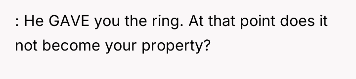 : He GAVE you the ring. At that point does...