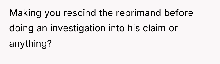 Making you rescind the reprimand before doing an investigation into...