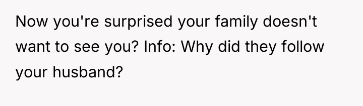 Now you're surprised your family doesn't want to see you?...