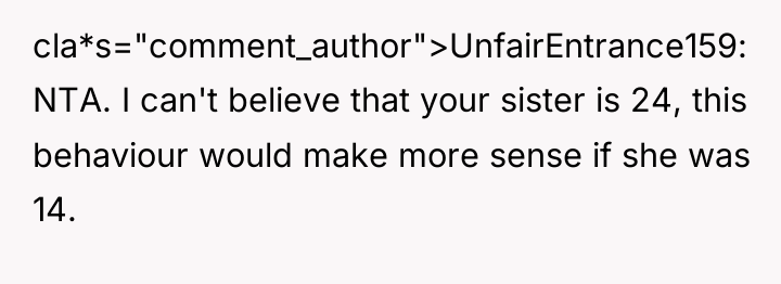 cla*s="comment_author">UnfairEntrance159: NTA. I can't believe that your sister is 24,...