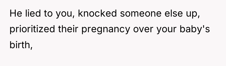 He lied to you, knocked someone else up, prioritized their...
