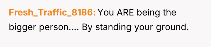 Fresh_Traffic_8186 You ARE being the bigger person.... By standing your...