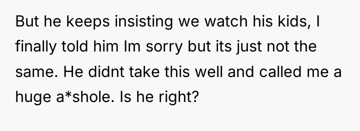 But he keeps insisting we watch his kids, I finally...
