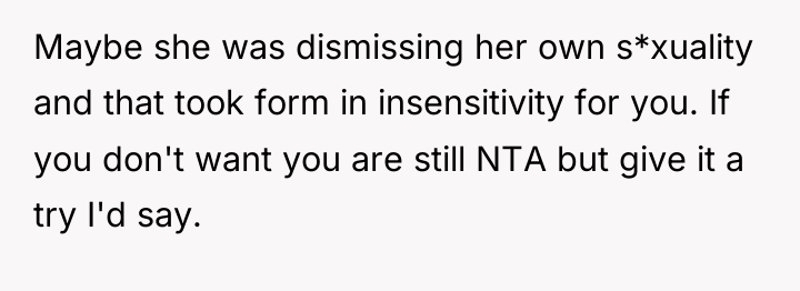 Maybe she was dismissing her own s*xuality and that took...