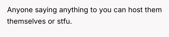 Anyone saying anything to you can host them themselves or...