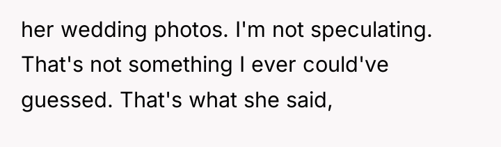her wedding photos. I'm not speculating. That's not something I...