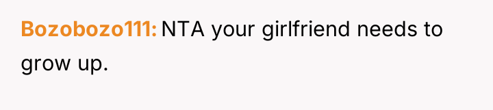 Bozobozo111 NTA your girlfriend needs to grow up.