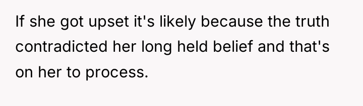 If she got upset it's likely because the truth contradicted...