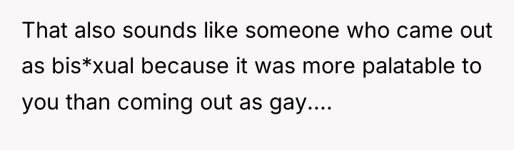 That also sounds like someone who came out as bis*xual...