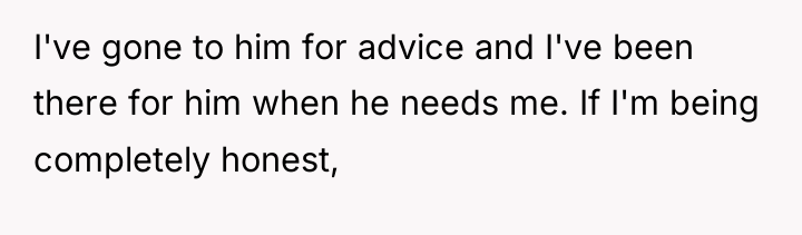 I've gone to him for advice and I've been there...