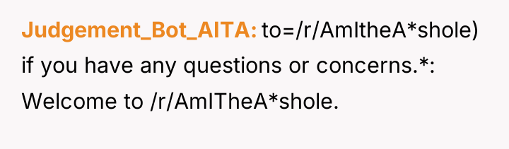 Judgement_Bot_AITA to=/r/AmItheA*shole) if you have any questions or concerns.*: Welcome...