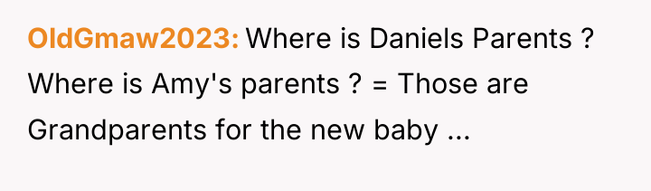 OldGmaw2023 Where is Daniels Parents ? Where is Amy's parents...