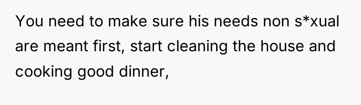 You need to make sure his needs non s*xual are...