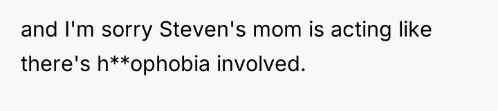 and I'm sorry Steven's mom is acting like there's h**ophobia...