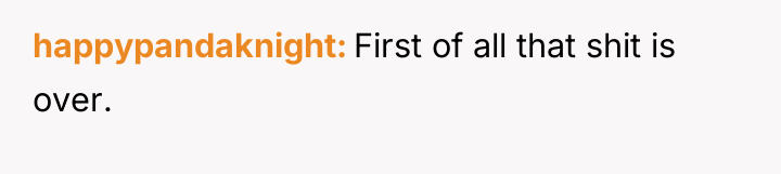 happypandaknight First of all that shit is over.