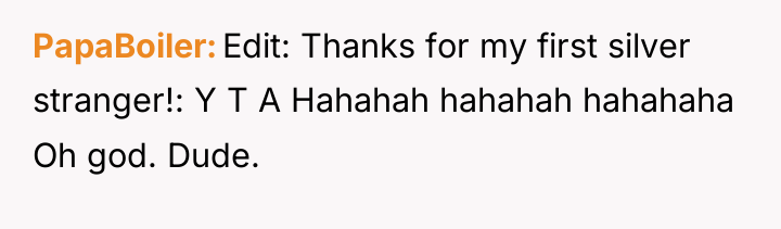 PapaBoiler Edit: Thanks for my first silver stranger!: Y T...