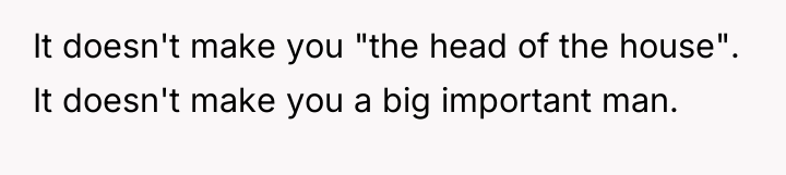 It doesn't make you "the head of the house". It...