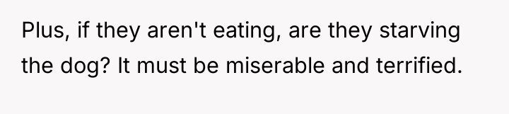 Plus, if they aren't eating, are they starving the dog?...