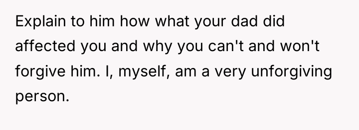 Explain to him how what your dad did affected you...