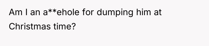 Am I an a**ehole for dumping him at Christmas time?
