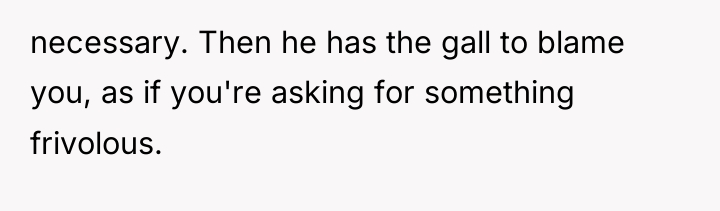 necessary. Then he has the gall to blame you, as...