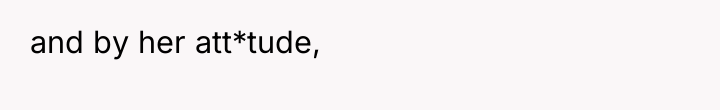 and by her att*tude,