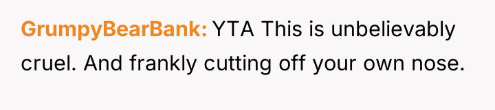 GrumpyBearBank YTA This is unbelievably cruel. And frankly cutting off...