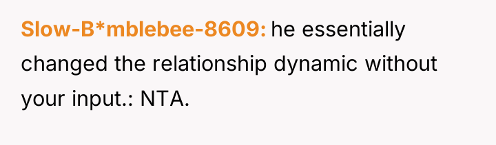 Slow-B*mblebee-8609 he essentially changed the relationship dynamic without your input.:...