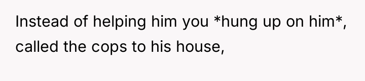Instead of helping him you *hung up on him*, called...