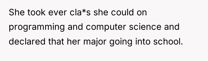 She took ever cla*s she could on programming and computer...