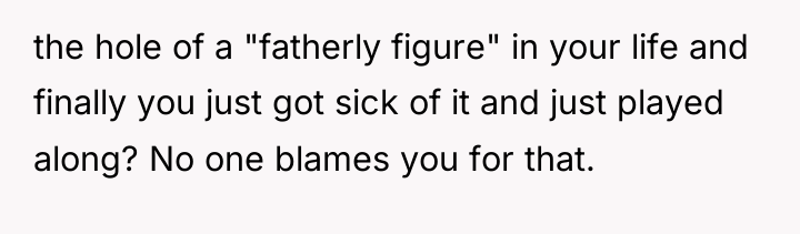 the hole of a "fatherly figure" in your life and...