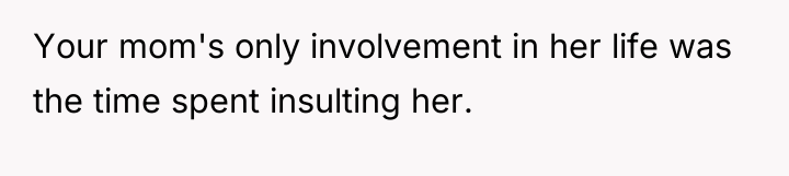 Your mom's only involvement in her life was the time...