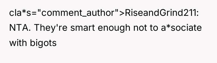 cla*s="comment_author">RiseandGrind211: NTA. They're smart enough not to a*sociate with bigots