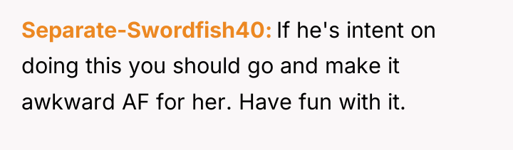 Separate-Swordfish40 If he's intent on doing this you should go...
