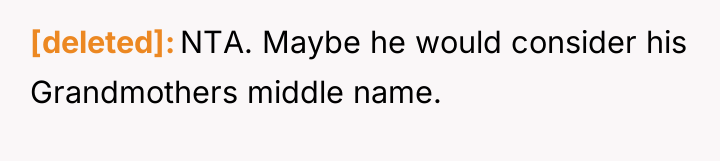 [deleted] NTA. Maybe he would consider his Grandmothers middle name.