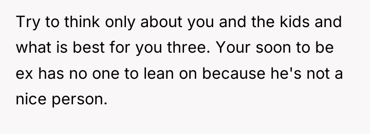 Try to think only about you and the kids and...