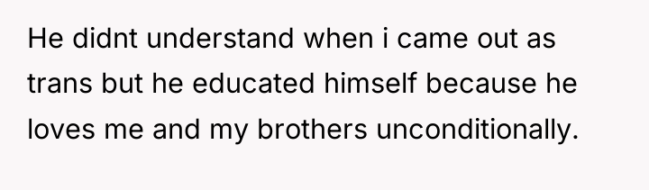 He didnt understand when i came out as trans but...