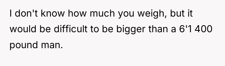 I don't know how much you weigh, but it would...