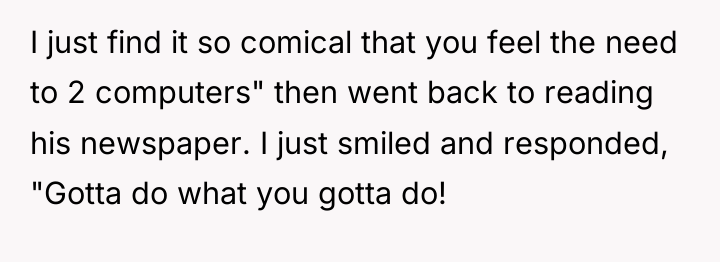 I just find it so comical that you feel the...