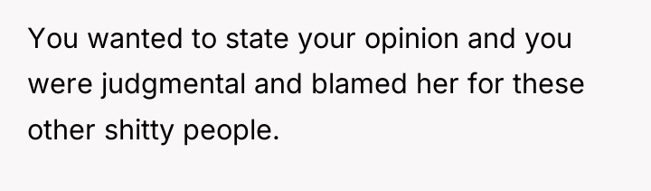 You wanted to state your opinion and you were judgmental...