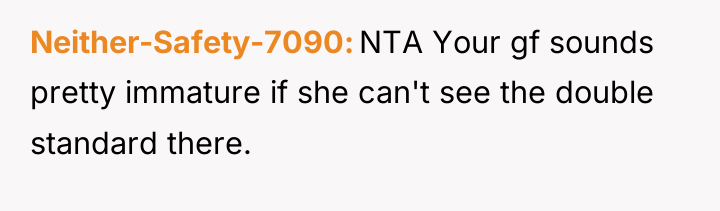 Neither-Safety-7090 NTA Your gf sounds pretty immature if she can't...