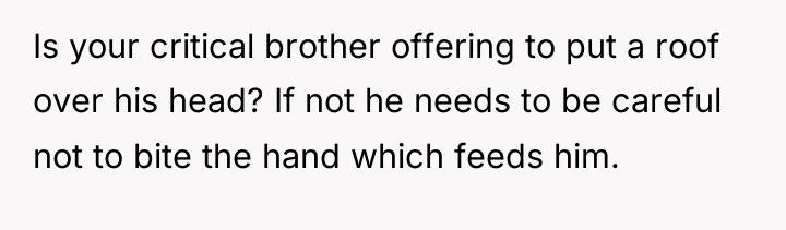 Is your critical brother offering to put a roof over...