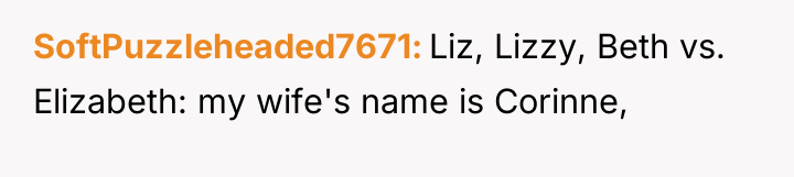 SoftPuzzleheaded7671 Liz, Lizzy, Beth vs. Elizabeth: my wife's name is...