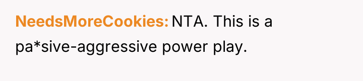 NeedsMoreCookies NTA. This is a pa*sive-aggressive power play.