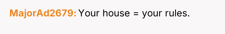 MajorAd2679 Your house = your rules.