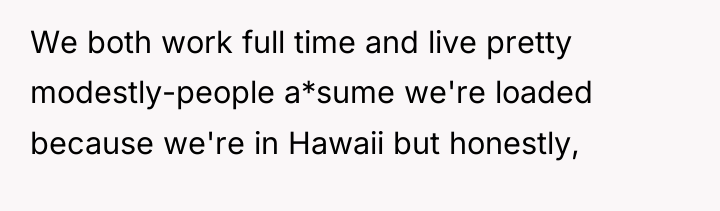 We both work full time and live pretty modestly-people a*sume...