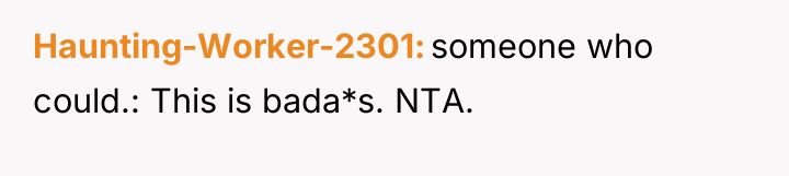 Haunting-Worker-2301 someone who could.: This is bada*s. NTA.