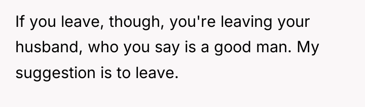 If you leave, though, you're leaving your husband, who you...