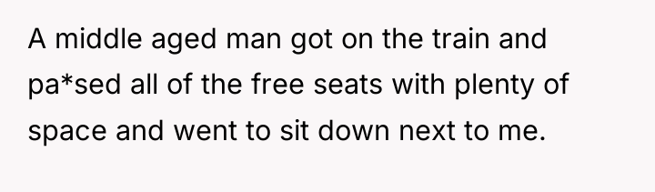 A middle aged man got on the train and pa*sed...