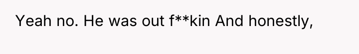Yeah no. He was out f**kin And honestly,